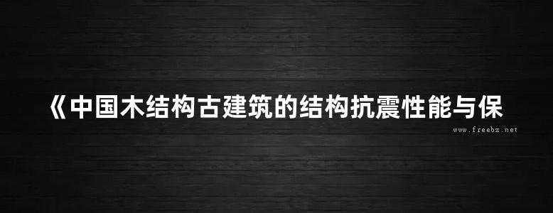 《中国木结构古建筑的结构抗震性能与保护研究 》高大峰 李卫 2014年